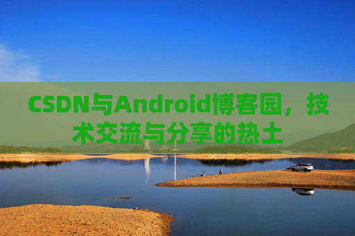 CSDN与Android博客园，技术交流与分享的热土